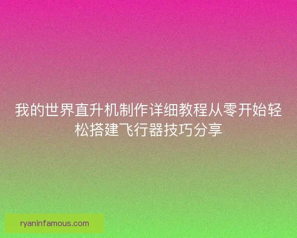 我的世界直升机制作详细教程从零开始轻松搭建飞行器技巧分享