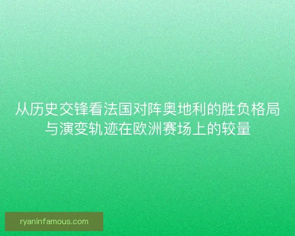 从历史交锋看法国对阵奥地利的胜负格局与演变轨迹在欧洲赛场上的较量