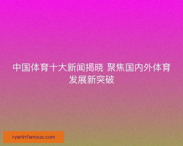 中国体育十大新闻揭晓 聚焦国内外体育发展新突破